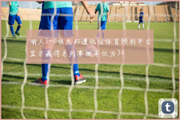 湖人1-0领先却遭低估体育预测平台显示赢得系列赛概率仅为34