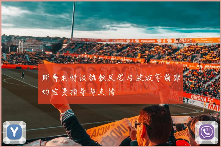 斯普利特谈执教反思与波波等前辈的宝贵指导与支持