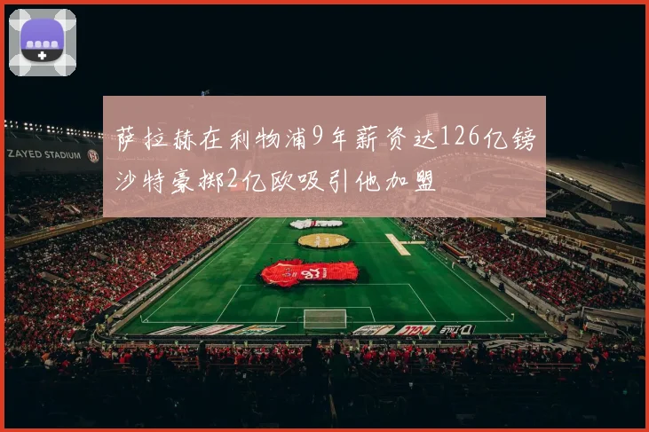 萨拉赫在利物浦9年薪资达126亿镑沙特豪掷2亿欧吸引他加盟