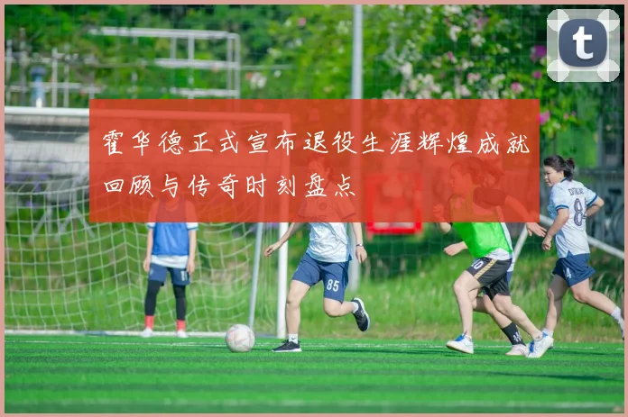 霍华德正式宣布退役生涯辉煌成就回顾与传奇时刻盘点